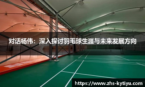 对话杨伟:深入探讨羽毛球生涯与未来发展方向