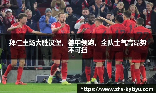 拜仁主场大胜汉堡,德甲领跑,全队士气高昂势不可挡