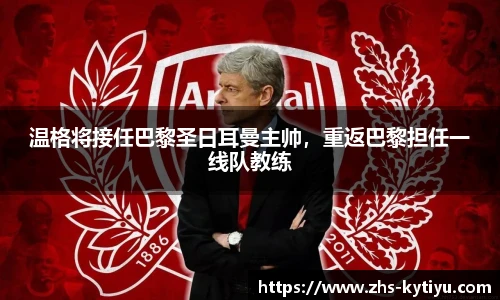 温格将接任巴黎圣日耳曼主帅,重返巴黎担任一线队教练