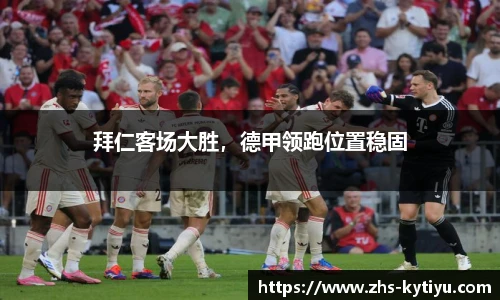 拜仁客场大胜,德甲领跑位置稳固