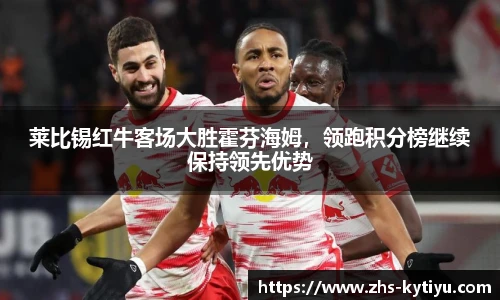 莱比锡红牛客场大胜霍芬海姆，领跑积分榜继续保持领先优势