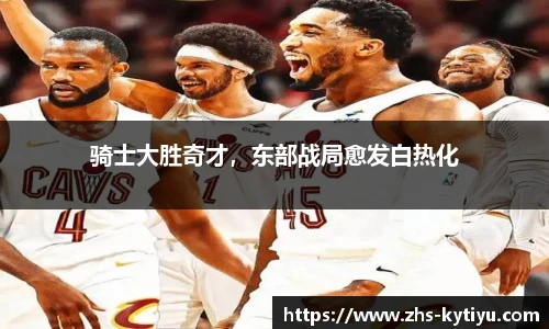 骑士大胜奇才，东部战局愈发白热化