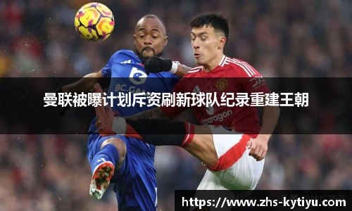 曼联被曝计划斥资刷新球队纪录重建王朝