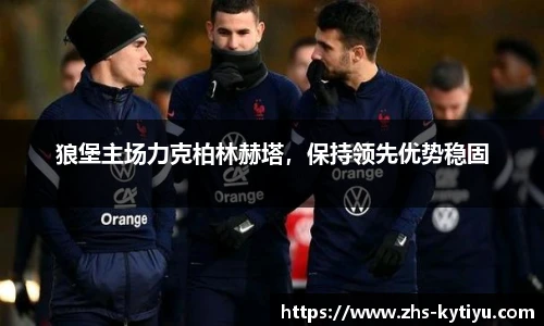 狼堡主场力克柏林赫塔,保持领先优势稳固