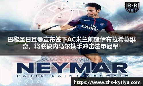 巴黎圣日耳曼宣布签下AC米兰前锋伊布拉希莫维奇，将联袂内马尔携手冲击法甲冠军！