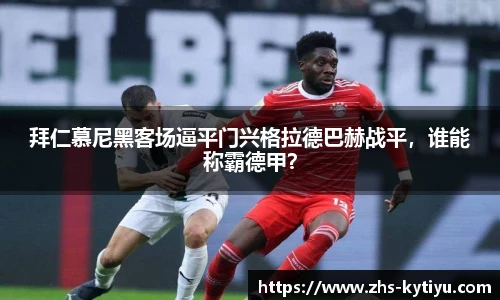 拜仁慕尼黑客场逼平门兴格拉德巴赫战平,谁能称霸德甲?