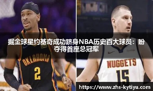 掘金球星约基奇成功跻身NBA历史百大球员:盼夺得首座总冠军
