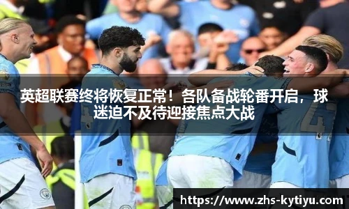 英超联赛终将恢复正常!各队备战轮番开启,球迷迫不及待迎接焦点大战