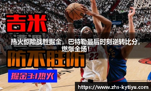 热火惊险战胜掘金，巴特勒最后时刻逆转比分，燃爆全场！