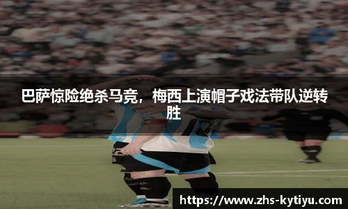 巴萨惊险绝杀马竞,梅西上演帽子戏法带队逆转胜