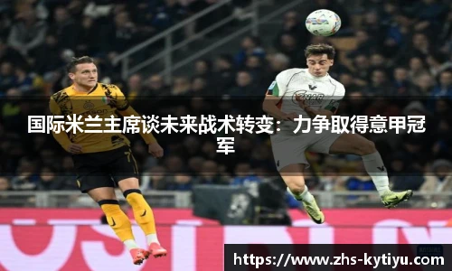 国际米兰主席谈未来战术转变：力争取得意甲冠军