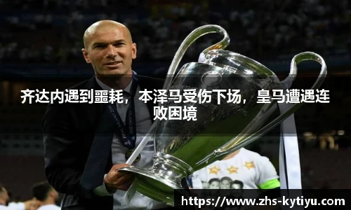齐达内遇到噩耗,本泽马受伤下场,皇马遭遇连败困境