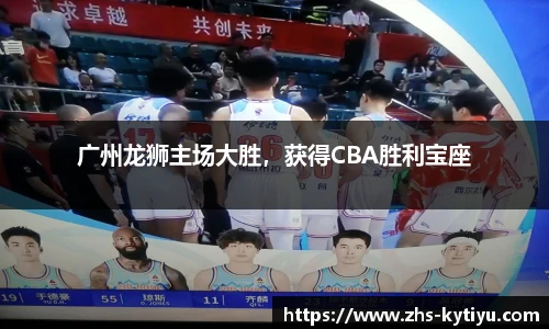 广州龙狮主场大胜,获得CBA胜利宝座
