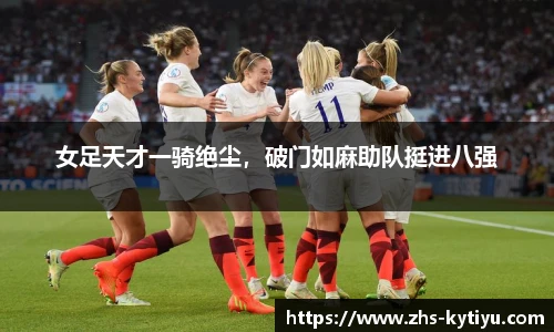女足天才一骑绝尘,破门如麻助队挺进八强