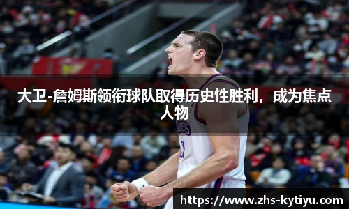 大卫-詹姆斯领衔球队取得历史性胜利，成为焦点人物