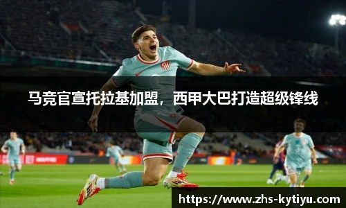 马竞官宣托拉基加盟，西甲大巴打造超级锋线