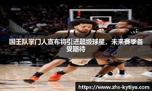 国王队掌门人宣布将引进超级球星，未来赛季备受期待