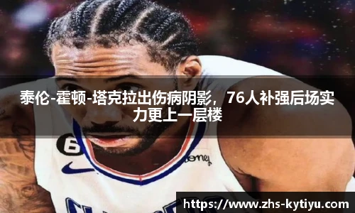 泰伦-霍顿-塔克拉出伤病阴影,76人补强后场实力更上一层楼