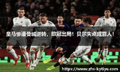 皇马惨遭曼城逆转，欧冠出局！贝尔失点成罪人！