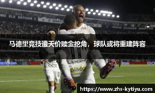 马德里竞技遭天价赎金挖角,球队或将重建阵容