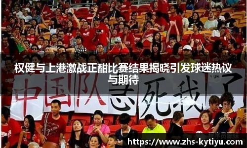 权健与上港激战正酣比赛结果揭晓引发球迷热议与期待