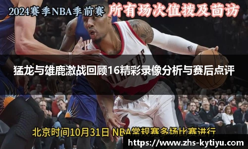猛龙与雄鹿激战回顾16精彩录像分析与赛后点评