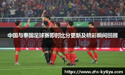 中国与泰国足球赛即时比分更新及精彩瞬间回顾