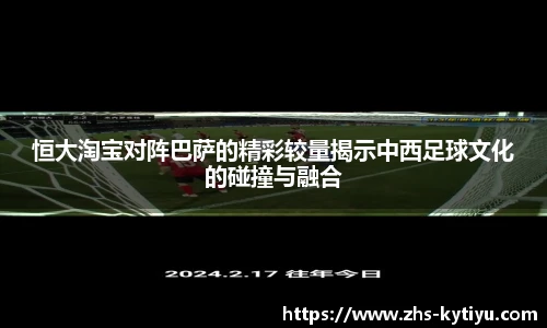 恒大淘宝对阵巴萨的精彩较量揭示中西足球文化的碰撞与融合