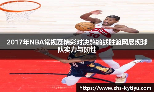 2017年NBA常规赛精彩对决鹈鹕战胜篮网展现球队实力与韧性