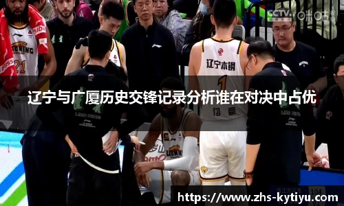 辽宁与广厦历史交锋记录分析谁在对决中占优