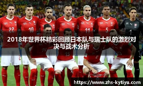 2018年世界杯精彩回顾日本队与瑞士队的激烈对决与战术分析