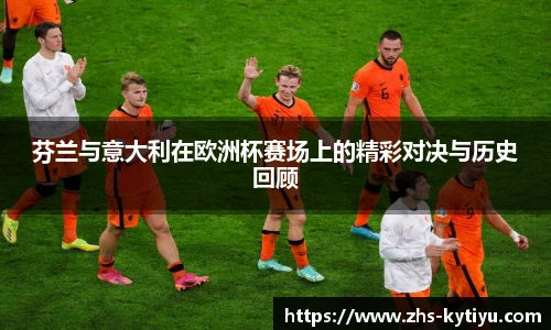 芬兰与意大利在欧洲杯赛场上的精彩对决与历史回顾