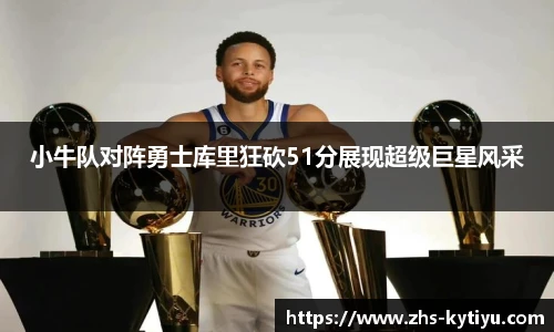 小牛队对阵勇士库里狂砍51分展现超级巨星风采