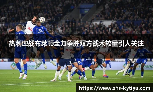 热刺迎战布莱顿全力争胜双方战术较量引人关注