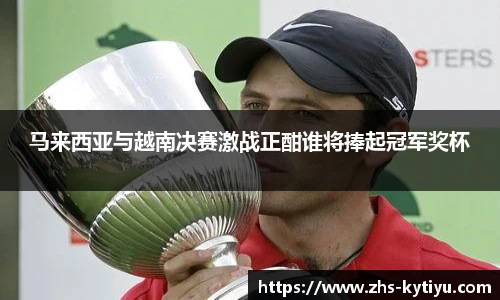 马来西亚与越南决赛激战正酣谁将捧起冠军奖杯