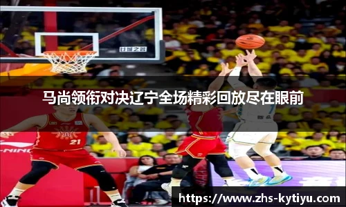 马尚领衔对决辽宁全场精彩回放尽在眼前