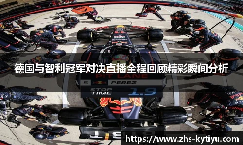 德国与智利冠军对决直播全程回顾精彩瞬间分析